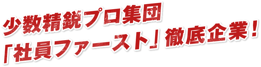 少数精鋭プロ集団「社員ファースト」徹底企業!